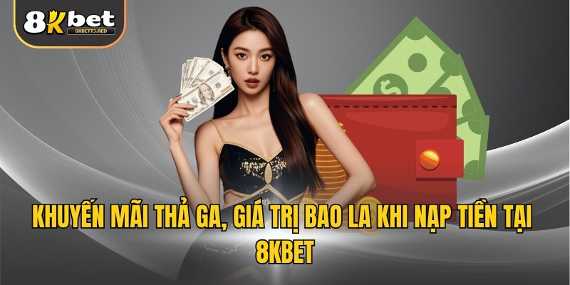 Khuyến mãi thả ga, giá trị bao la khi nạp tiền tại 8KBET