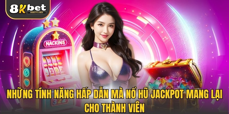 Những tính năng hấp dẫn mà nổ hũ Jackpot mang lại cho thành viên