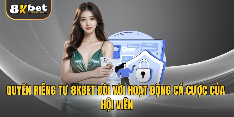 Quyền riêng tư 8KBET đối với hoạt động cá cược của hội viên