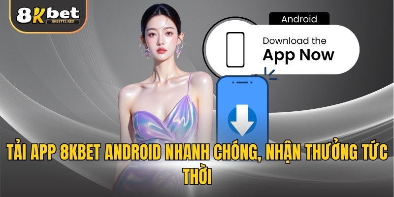 Tải app 8KBET Android nhanh chóng, nhận thưởng tức thời